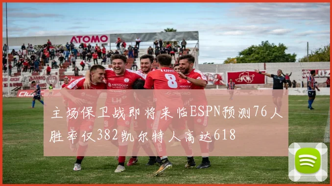 主场保卫战即将来临ESPN预测76人胜率仅382凯尔特人高达618