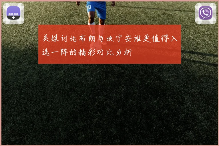 美媒讨论布朗与坎宁安谁更值得入选一阵的精彩对比分析