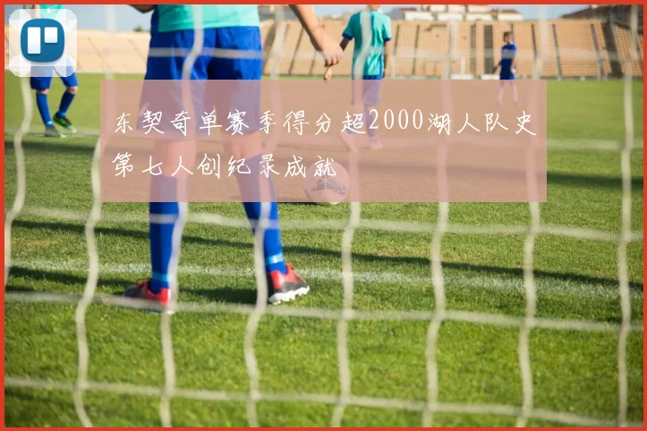 东契奇单赛季得分超2000湖人队史第七人创纪录成就