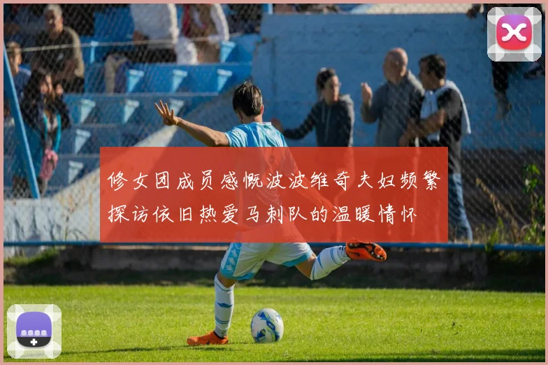 修女团成员感慨波波维奇夫妇频繁探访依旧热爱马刺队的温暖情怀