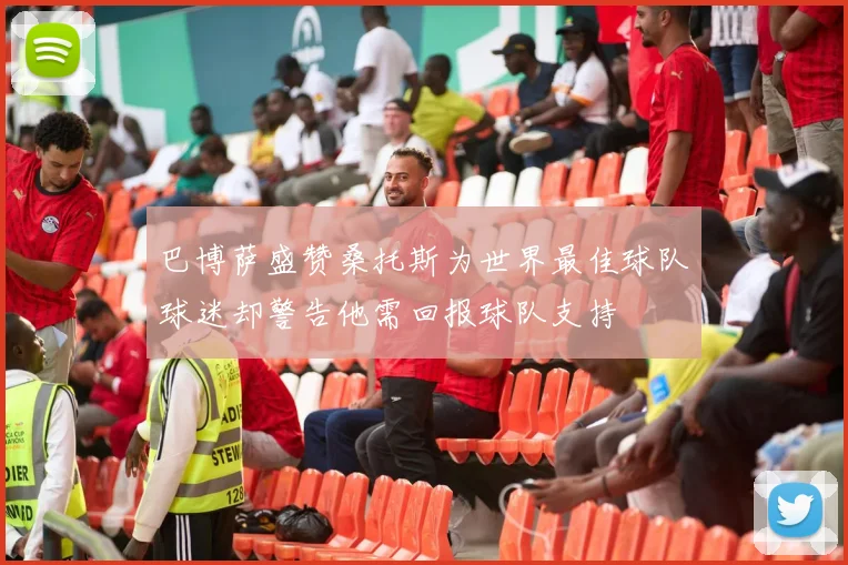 巴博萨盛赞桑托斯为世界最佳球队球迷却警告他需回报球队支持
