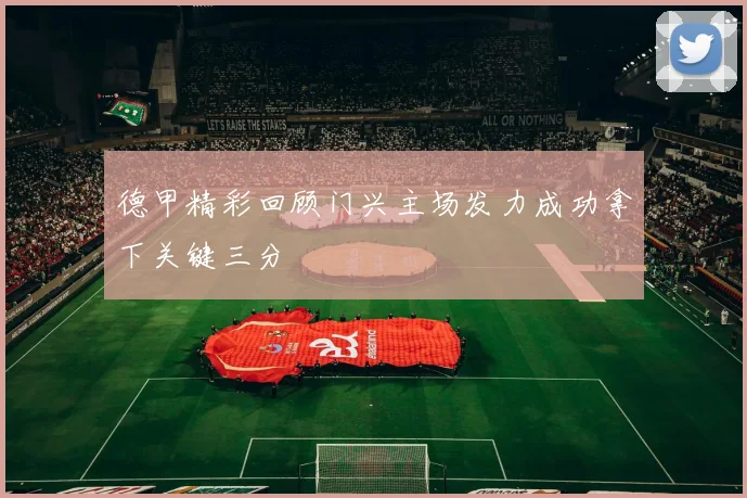 德甲精彩回顾门兴主场发力成功拿下关键三分