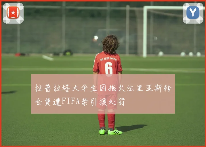 拉普拉塔大学生因拖欠法里亚斯转会费遭FIFA禁引援处罚