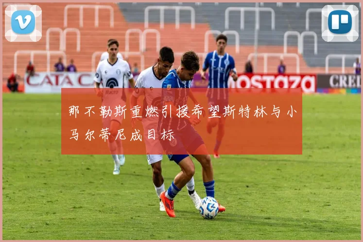 那不勒斯重燃引援希望斯特林与小马尔蒂尼成目标